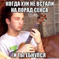 когда хуи не встали на порад секса и ты ебнулся