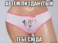 артем пизданутый тебе сюда