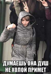  думаешь она душ не холой примет