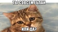 ты совсем еблан или да?