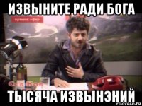 извыните ради бога тысяча извынэний