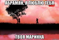 абрамян, я люблю тебя твоя маринка