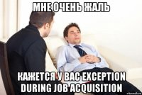 мне очень жаль кажется у вас exception during job acquisition