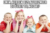 emin, herden bize aforizmler de öyret de, nolar? 