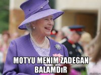  motyu menim zadegan balamdır