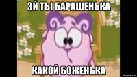 эй ты барашенька какой боженька