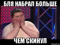 бля набрал больше чем скинул