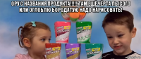ору с названия продукта!!!!! там ещё чёрта лысого или оглоблю бородатую надо нарисовать! 