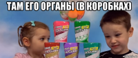 там его органы (в коробках) 