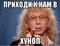 приходи к нам в хуноп