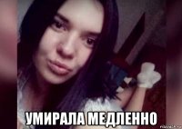  умирала медленно