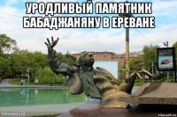 уродливый памятник бабаджаняну в ереване 