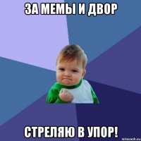 за мемы и двор стреляю в упор!