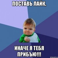 поставь лайк, иначе я тебя прибъю!!!