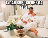 тупая корова пизда тебе. 