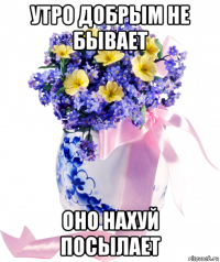 утро добрым не бывает оно нахуй посылает