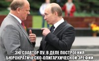  зю соавтор пу, в деле построения бюрократическо-олигархической эрефии
