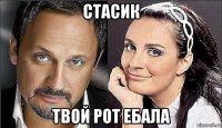 стасик твой рот ебала