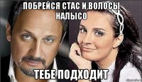 побрейся стас и волосы налысо тебе подходит