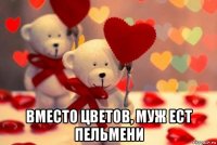  вместо цветов, муж ест пельмени