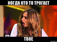 когда кто то трогает твое