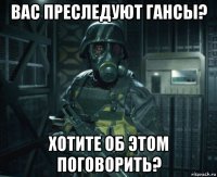 вас преследуют гансы? хотите об этом поговорить?