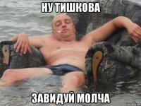 ну тишкова завидуй молча