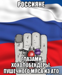 россияне глазами хохолобендеры, пушечного мяса из ато