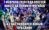 7 февраля 2019 года олегсей навсегда покинул могилев а у нас появился новый праздник