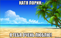катя лорин, я тебя очень люблю!