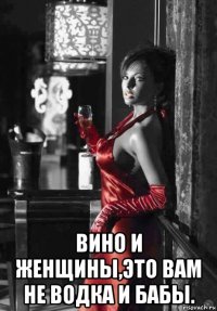  вино и женщины,это вам не водка и бабы.