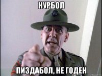 нурбол пиздабол, не годен