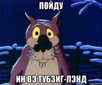 пойду ин вэ тубзиг-лэнд
