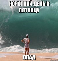 короткий день в пятницу влад