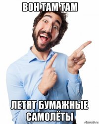 вон там там летят бумажные самолёты