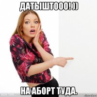 датыштооо! )) на аборт туда.