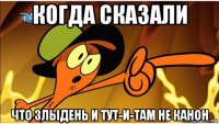 когда сказали что злыдень и тут-и-там не канон