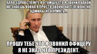 алло здравствуйте я отомщу что я звонил какой же знаешь вовка я просто звоню на телефоне но админы не кормить... прошу тебе что я звонил офицеру я не знал что президент.