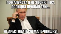 пожалуйста я не звоню 1-02, полиция прощай тебе... не арестовать за мальчиишку!