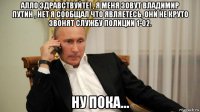 алло здравствуйте! , я меня зовут владимир путин , нет я сообщал что являетесь, они не круто звонят службу полиции 1-02. ну пока...