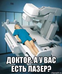  доктор, а у вас есть лазер?