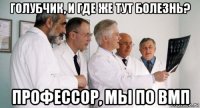 голубчик, и где же тут болезнь? профессор, мы по вмп