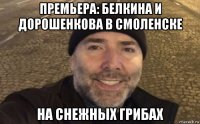 премьера: белкина и дорошенкова в смоленске на снежных грибах