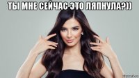 ты мне сейчас это ляпнула?)) 