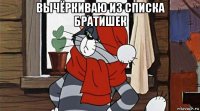 вычёркиваю из списка братишек 