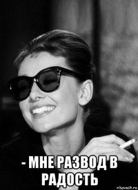  - мне развод в радость