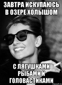 завтра искупаюсь в озере холышом с лягушками рыбами и головастиками