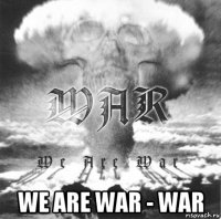  we are war - war