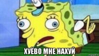  хуёво мне нахуй