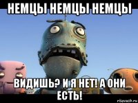 немцы немцы немцы видишь? и я нет! а они есть!